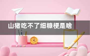 山猪吃不了细糠梗是啥意思 山猪吃不了细糠梗出自于哪里